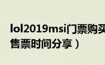 lol2019msi门票购买时间（2019msi季中赛售票时间分享）