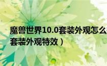 魔兽世界10.0套装外观怎么样（wow10.0巨龙时代全职业套装外观特效）