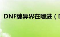 DNF魂异界在哪进（DNF魂异界进入位置）