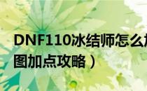 DNF110冰结师怎么加点（110版本冰结师刷图加点攻略）