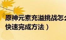 原神元素充溢挑战怎么做（原神元素充溢挑战快速完成方法）