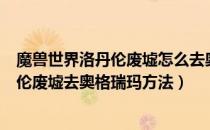 魔兽世界洛丹伦废墟怎么去奥格瑞玛（wowtbc怀旧服洛丹伦废墟去奥格瑞玛方法）