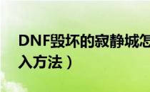 DNF毁坏的寂静城怎么进（毁坏的寂静城进入方法）