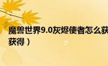 魔兽世界9.0灰烬使者怎么获得（魔兽世界9.0灰烬使者怎么获得）