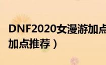 DNF2020女漫游加点（2020女漫游改版刷图加点推荐）