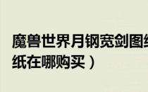 魔兽世界月钢宽剑图纸（魔兽世界月钢宽剑图纸在哪购买）