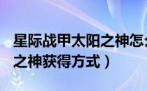 星际战甲太阳之神怎么获得（warframe太阳之神获得方式）