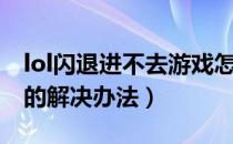 lol闪退进不去游戏怎么办（lol闪退进行游戏的解决办法）