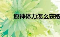 原神体力怎么获取（体力获取攻略）