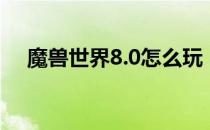 魔兽世界8.0怎么玩（8.0综合功略指南）