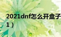 2021dnf怎么开盒子（dnf盒子开启方法2021）