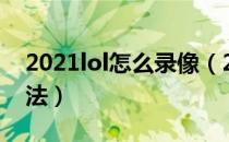 2021lol怎么录像（2021lol内置视频录像方法）