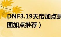 DNF3.19天帝加点是什么（3.19天帝改版刷图加点推荐）