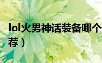 lol火男神话装备哪个好（s11火男神话装备推荐）