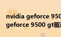 nvidia geforce 9500 gt驱动（关于nvidia geforce 9500 gt驱动的介绍）