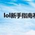 lol新手指南礼包 lol新手成长礼包本命英雄