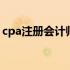 cpa注册会计师报考费用 cpa注册会计师待遇