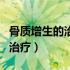骨质增生的治疗方法和有效药物（骨质增生的治疗）