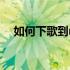 如何下歌到mp3网易云 如何下歌到mp3