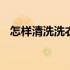 怎样清洗洗衣机槽的污垢 怎样清洗洗衣机