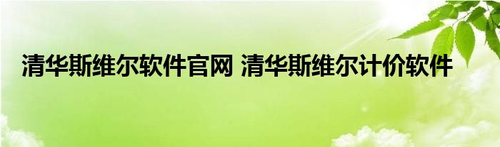 清华斯维尔软件官网 清华斯维尔计价软件