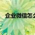 企业微信怎么退出企业 企业微信怎么建群