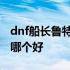 dnf船长鲁特在哪里 dnf船长鲁特的传说装备哪个好