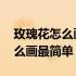 玫瑰花怎么画最简单好看 简笔画（玫瑰花怎么画最简单）