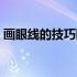 画眼线的技巧图解视频（画眼线的技巧图解）