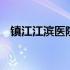 镇江江滨医院官网首页 镇江江滨医院官网