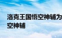 洛克王国悟空神辅为什么进不去 洛克王国悟空神辅