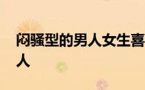 闷骚型的男人女生喜欢吗 闷骚男喜欢哪种女人
