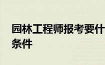 园林工程师报考要什么条件 园林工程师报考条件