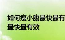 如何瘦小腹最快最有效运动视频 如何瘦小腹最快最有效