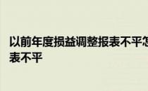 以前年度损益调整报表不平怎么办 以前年度损益调整导致报表不平