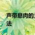 声带息肉的主要治疗方法 声带息肉的治疗方法