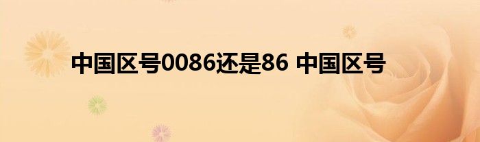 中国区号0086还是86 中国区号