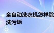 全自动洗衣机怎样除垢 全自动洗衣机怎么清洗污垢
