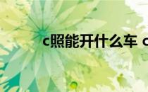 c照能开什么车 c照可以开什么车