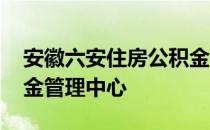 安徽六安住房公积金管理中心 六安住房公积金管理中心