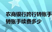 农商银行跨行转账手续费多少 农业银行跨行转账手续费多少