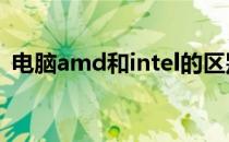 电脑amd和intel的区别 amd和intel的区别