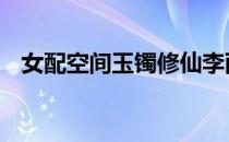 女配空间玉镯修仙李雨 女配空间玉镯修仙