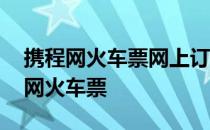 携程网火车票网上订票官网 携程旅游网站官网火车票