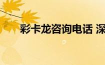彩卡龙咨询电话 深圳彩卡龙下单系统