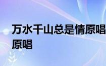 万水千山总是情原唱的评论 万水千山总是情原唱