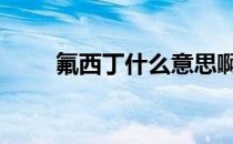 氟西丁什么意思啊 氟西丁什么意思