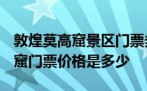 敦煌莫高窟景区门票多少钱 2019年敦煌莫高窟门票价格是多少