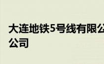 大连地铁5号线有限公司 大连地铁五号线有限公司