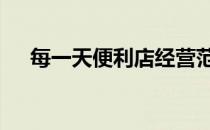 每一天便利店经营范围 便利店经营范围